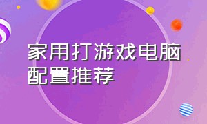 家用打游戏电脑配置推荐