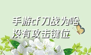 手游cf刀战为啥没有攻击键位