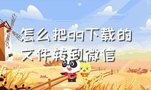 怎么把qq下载的文件转到微信