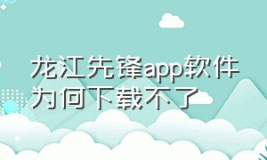 龙江先锋app软件为何下载不了（龙江先锋app在哪里下载）