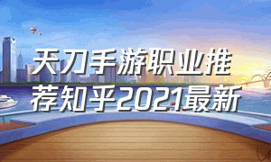 天刀手游职业推荐知乎2021最新（天刀手游零氪职业推荐2024）