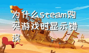 为什么steam购买游戏时显示错误（steam添加游戏错误怎么回事）