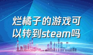 烂橘子的游戏可以转到steam吗（烂橘子账号与steam关联方法）