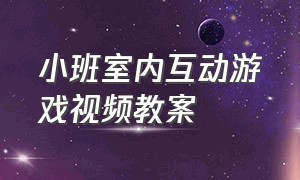 小班室内互动游戏视频教案