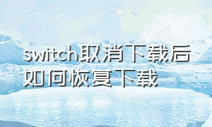 switch取消下载后如何恢复下载