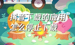 抖音下载的应用怎么停止下载