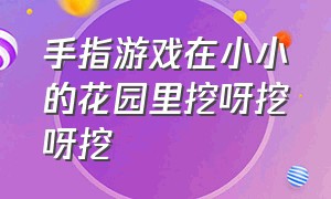 手指游戏在小小的花园里挖呀挖呀挖