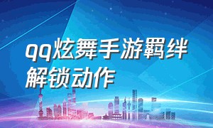 qq炫舞手游羁绊解锁动作（qq炫舞羁绊值怎么获得）