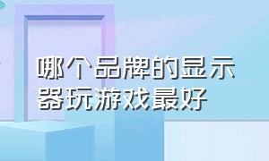 哪个品牌的显示器玩游戏最好