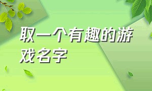 取一个有趣的游戏名字