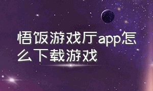 悟饭游戏厅app怎么下载游戏