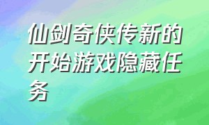 仙剑奇侠传新的开始游戏隐藏任务