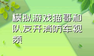 模拟游戏猫哥和队友开消防车视频