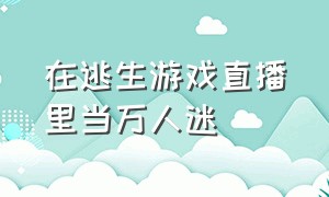 在逃生游戏直播里当万人迷