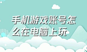 手机游戏账号怎么在电脑上玩（手机游戏账号交易哪个平台最安全）