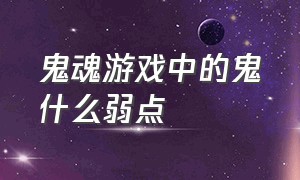 鬼魂游戏中的鬼什么弱点