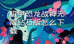 机甲恐龙战神无限钻石版怎么下载