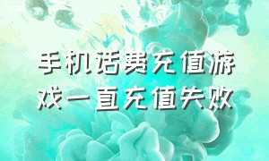 手机话费充值游戏一直充值失败