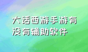 大话西游手游有没有辅助软件（大话西游手游ios辅助工具哪个好用）