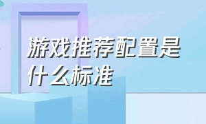 游戏推荐配置是什么标准