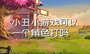 小丑小游戏可以一个角色打吗