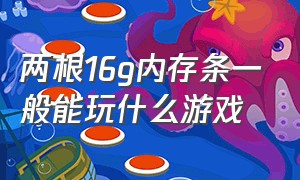 两根16g内存条一般能玩什么游戏