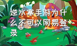 逆水寒手游为什么不可以网易登录