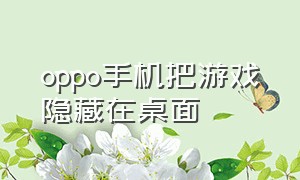 oppo手机把游戏隐藏在桌面