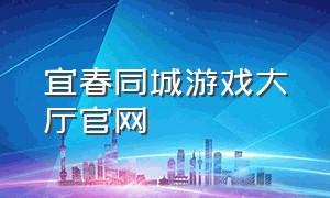 宜春同城游戏大厅官网