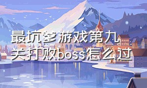 最坑爹游戏第九关打败boss怎么过