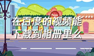 在百度的视频能下载到相册里么