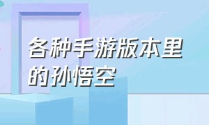 各种手游版本里的孙悟空（各个moba手游的孙悟空对比）