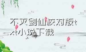 不灭剑仙校对版txt小说下载（不灭剑主txt完整下载）