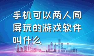 手机可以两人同屏玩的游戏软件叫什么