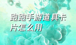 跑跑手游道具卡片怎么用