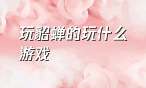 玩貂蝉的玩什么游戏