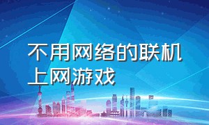 不用网络的联机上网游戏（不用wifi能联机的游戏）