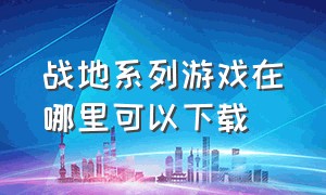 战地系列游戏在哪里可以下载