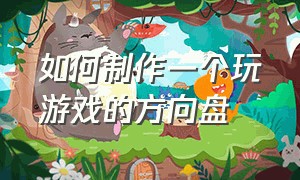 如何制作一个玩游戏的方向盘