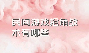 民间游戏抢角战术有哪些（民间游戏揪尾巴游戏规则和玩法）