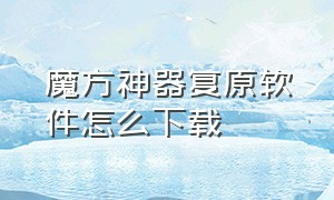 魔方神器复原软件怎么下载（魔方神器复原软件怎么下载安装）