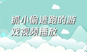 抓小偷逃跑的游戏视频播放（抓小偷的游戏大全免费玩）