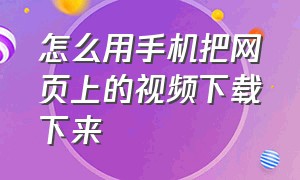 怎么用手机把网页上的视频下载下来