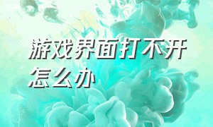 游戏界面打不开怎么办