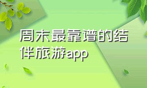 周末最靠谱的结伴旅游app