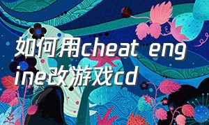 如何用cheat engine改游戏cd（cheat engine怎么修改欧卡金钱）