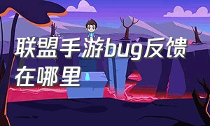 联盟手游bug反馈在哪里