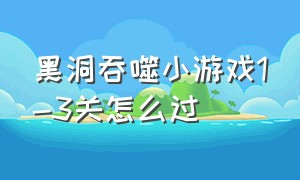 黑洞吞噬小游戏1-3关怎么过