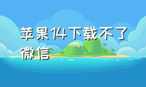 苹果14下载不了微信