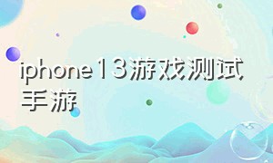 iphone13游戏测试手游